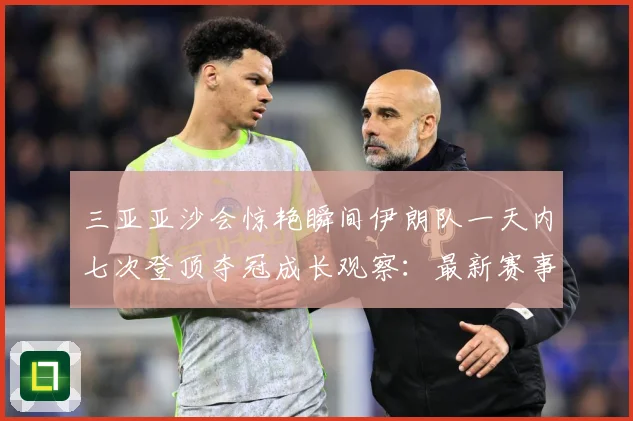三亚亚沙会惊艳瞬间伊朗队一天内七次登顶夺冠成长观察：最新赛事动态与深度分析