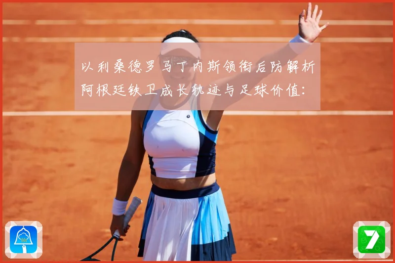 以利桑德罗马丁内斯领衔后防解析阿根廷铁卫成长轨迹与足球价值：最新赛事动态与深度分析
