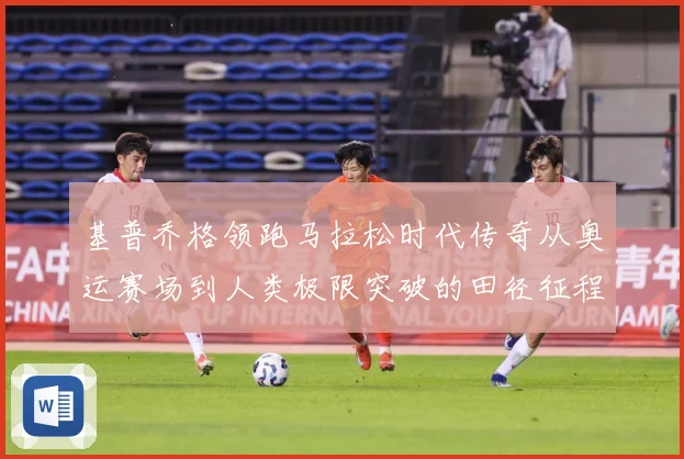 基普乔格领跑马拉松时代传奇从奥运赛场到人类极限突破的田径征程解析：最新赛事动态与深度分析