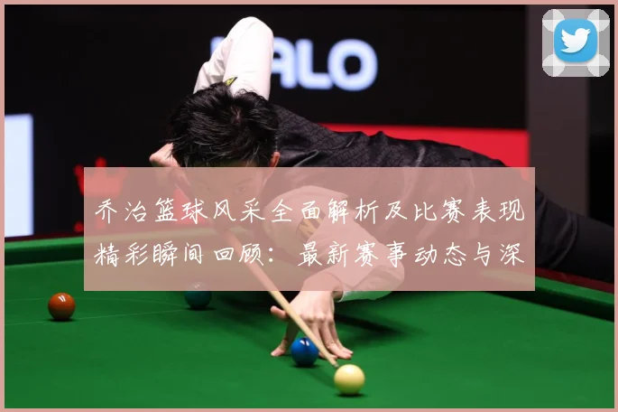 乔治篮球风采全面解析及比赛表现精彩瞬间回顾：最新赛事动态与深度分析