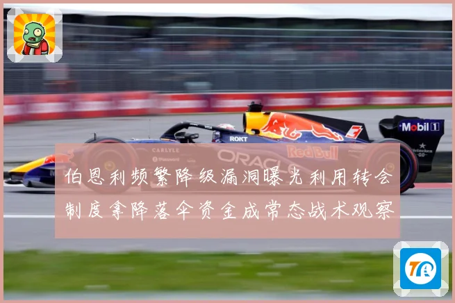 伯恩利频繁降级漏洞曝光利用转会制度拿降落伞资金成常态战术观察：最新赛事动态与深度分析