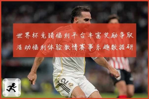 世界杯竞猜福利平台丰富奖励争取活动福利体验激情赛事乐趣数据研判：最新赛事动态与深度分析