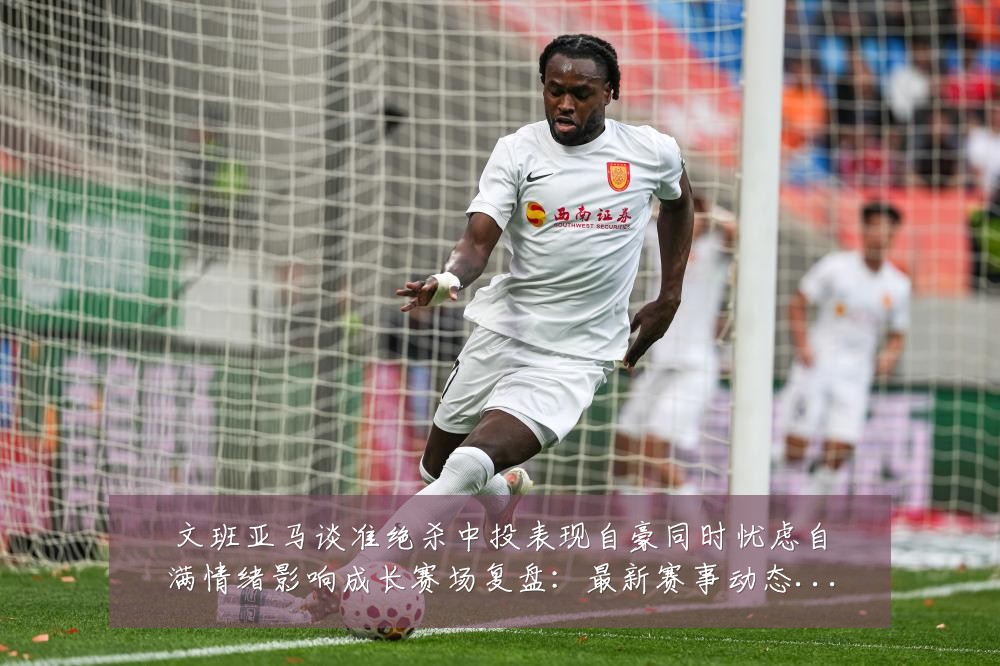 文班亚马谈准绝杀中投表现自豪同时忧虑自满情绪影响成长赛场复盘：最新赛事动态与深度分析
