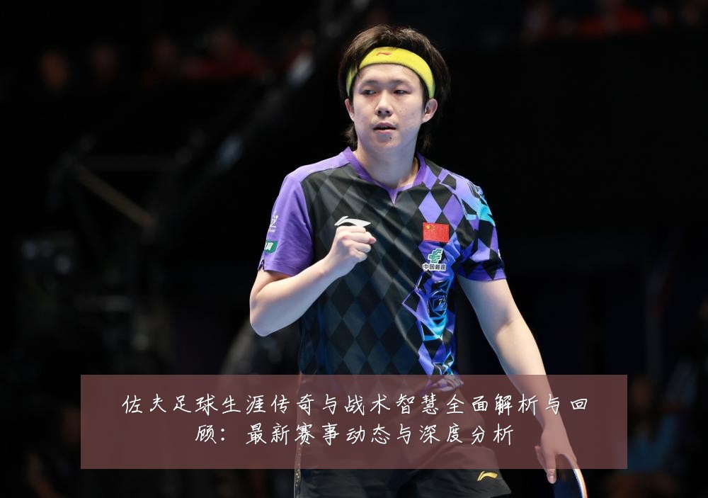 佐夫足球生涯传奇与战术智慧全面解析与回顾:最新赛事动态与深度分析