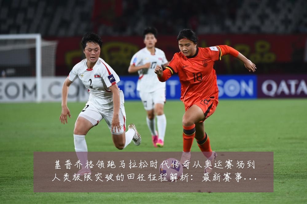 基普乔格领跑马拉松时代传奇从奥运赛场到人类极限突破的田径征程解析：最新赛事动态与深度分析