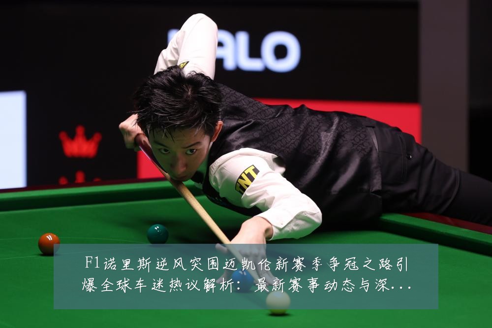 F1诺里斯逆风突围迈凯伦新赛季争冠之路引爆全球车迷热议解析：最新赛事动态与深度分析