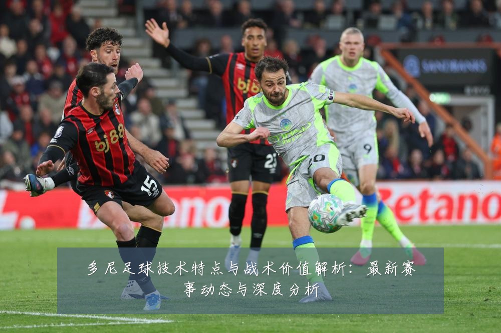 多尼足球技术特点与战术价值解析：最新赛事动态与深度分析